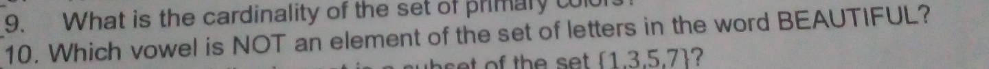 What is the cardinality of the set of primary col 
10. Which vowel is NOT an element of the set of letters in the word BEAUTIFUL?
 1.3.5.7 ?