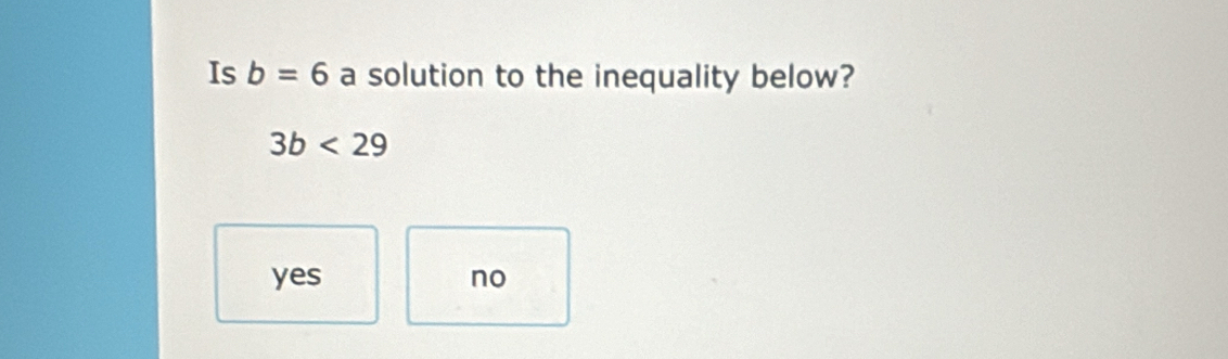 Is b=6 a solution to the inequality below?
3b<29</tex>
yes no