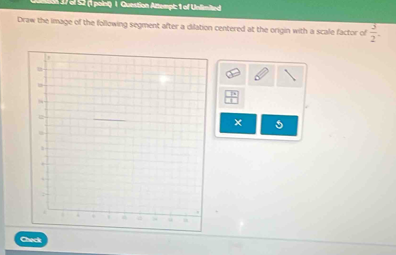 of 52 (1 point) | Question Attempt: 1 of Unlimited 
Draw the image of the following segment after a dilation centered at the origin with a scale factor of  3/2 .
 7x/□  
Check