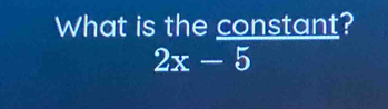 What is the constant?
2x-5