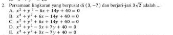 Persamaan lingkaran yang berpusat di (3,-7) dan berjari-jari 3sqrt(2) adalah ..
A. x^2+y^2-6x+14y+40=0
B. x^2+y^2+6x-14y+40=0
C. x^2+y^2+6x+14y+40=0
D. x^2+y^2-3x+7y+40=0
E. x^2+y^2+3x-7y+40=0