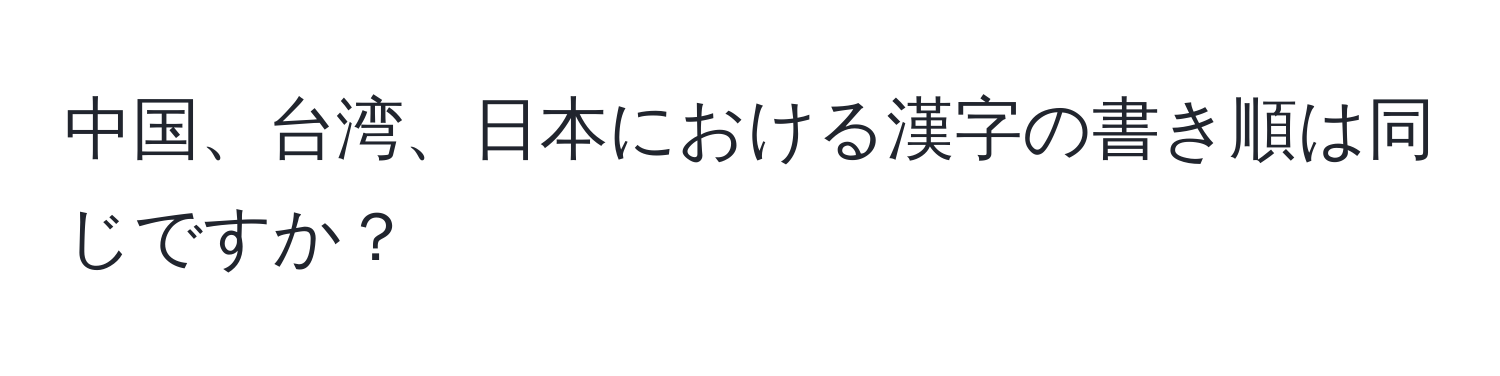 中国、台湾、日本における漢字の書き順は同じですか？