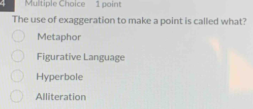 The use of exaggeration to make a point is called what?
Metaphor
Figurative Language
Hyperbole
Alliteration