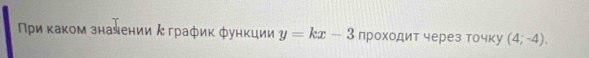 Πρиκаκом зналении κ график функции y=kx-3 проходит через очку (4;-4).