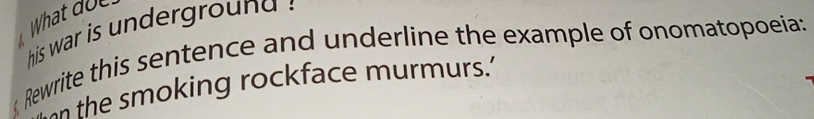 his war is underground ? 
Rewrite this sentence and underline the example of onomatopoeia: 
the smoking rockface murmurs.'