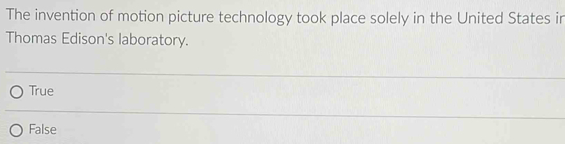 The invention of motion picture technology took place solely in the United States inr
Thomas Edison's laboratory.
True
False