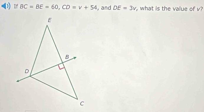 ) If BC=BE=60, CD=v+54 , and DE=3v , what is the value of v?