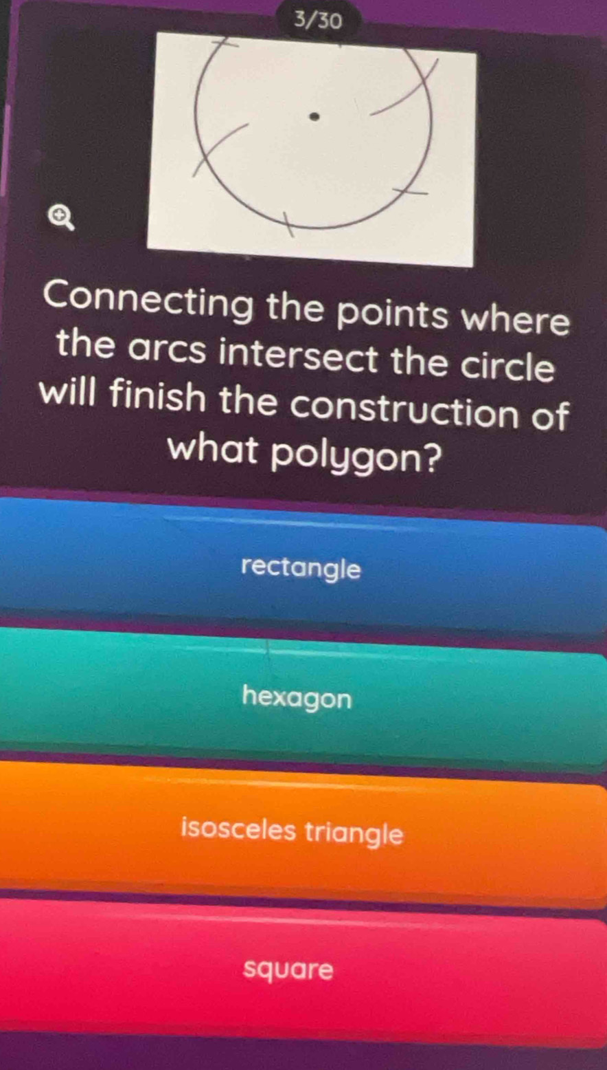 Connecting the points where
the arcs intersect the circle
will finish the construction of
what polygon?
rectangle
hexagon
isosceles triangle
square