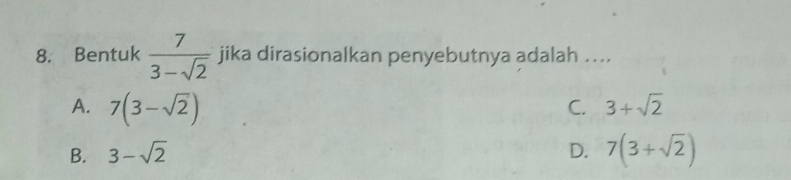 Bentuk  7/3-sqrt(2)  jika dirasionalkan penyebutnya adalah …...
A. 7(3-sqrt(2))
C. 3+sqrt(2)
B. 3-sqrt(2) D. 7(3+sqrt(2))