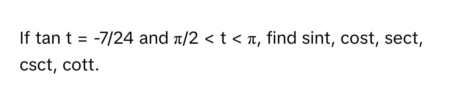 If tan t = -7/24 and π/2 < t < π, find sint, cost, sect, csct, cott.