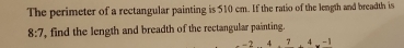 The perimeter of a rectangular painting is 510 cm. If the ratio of the length and breadth is
8:7 , find the length and breadth of the rectangular painting.
-2 7 、 -1