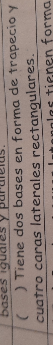 bases iguales y paralelas. 
( ) Tiene dos bases en forma de trapecio y 
cuatro caras laterales rectangulares. 
ales tienen forma