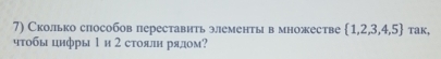 Сколько способов переставить элементы в множестве  1,2,3,4,5 Tak, 
чτобы цифры 1 и 2 стояли рядом?