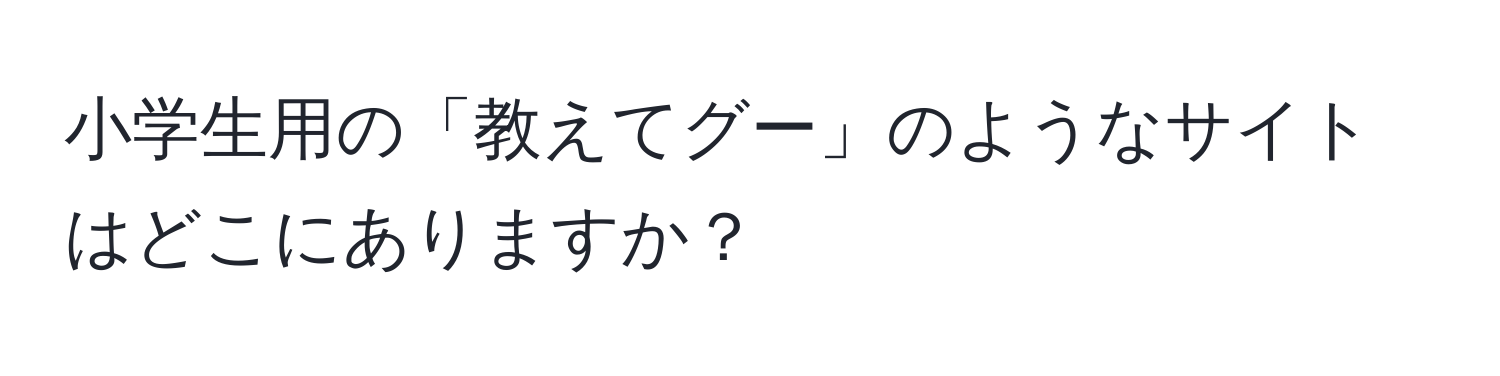 小学生用の「教えてグー」のようなサイトはどこにありますか？