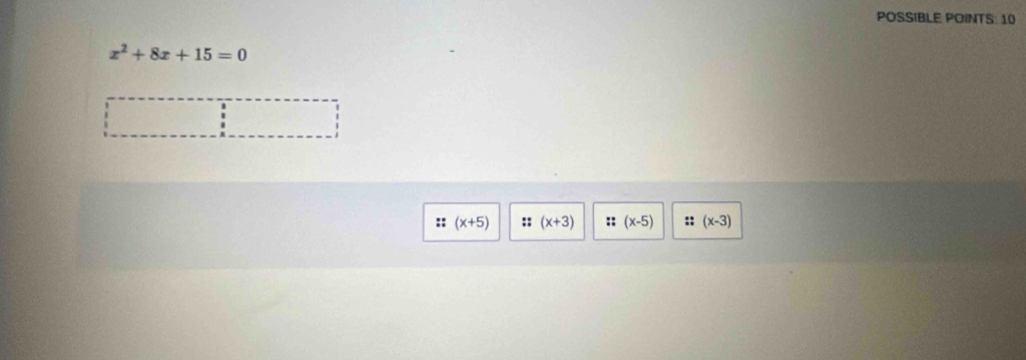 POSSIBLE POINTS: 10
x^2+8x+15=0
(x+5) (x+3) (x-5) :: (x-3)