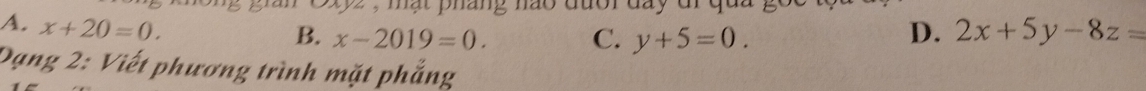 Cxyz , mật pháng nào
A. x+20=0. 2x+5y-8z=
B. x-2019=0. C. y+5=0. D.
Dạng 2: Viết phương trình mặt phẳng