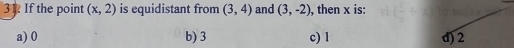 If the point (x,2) is equidistant from (3,4) and (3,-2) , then x is:
a) 0 b) 3 c) 1 d) 2