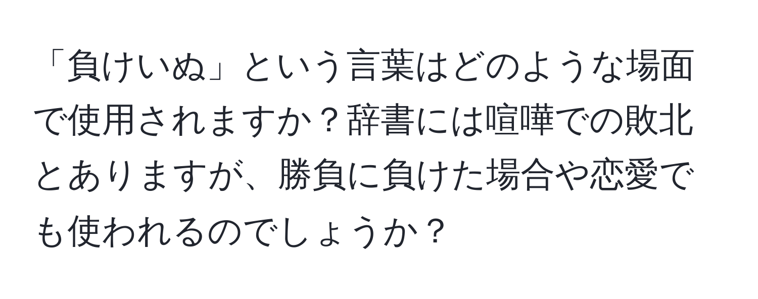 「負けいぬ」という言葉はどのような場面で使用されますか？辞書には喧嘩での敗北とありますが、勝負に負けた場合や恋愛でも使われるのでしょうか？