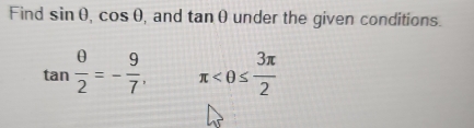 Find sin θ , cos θ , and tan θ under the given conditions.
tan  θ /2 =- 9/7 , π