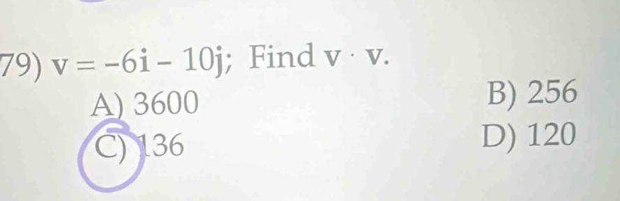 v=-6i-10j; Find V· V.
A) 3600 B) 256
C) 136
D) 120