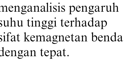 menganalisis pengaruh 
suhu tinggi terhadap 
sifat kemagnetan benda 
dengan tepat.