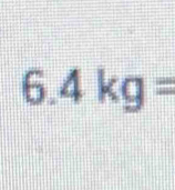 6.4kg=