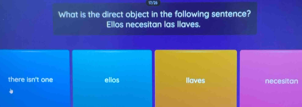 17/26
What is the direct object in the following sentence?
Ellos necesitan las Ilaves.
there isn't one ellos llaves necesitan