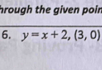 hrough the given poin 
6. y=x+2,(3,0)