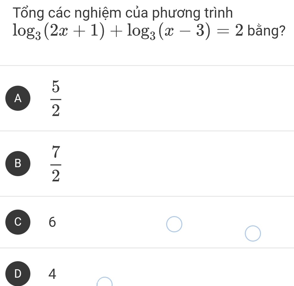 Tổng các nghiệm của phương trình
log _3(2x+1)+log _3(x-3)=2 bằng?
A  5/2 
B  7/2 
C 6
D 4