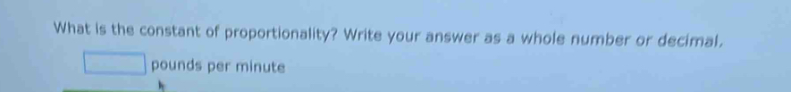 What is the constant of proportionality? Write your answer as a whole number or decimal.
pounds per minute