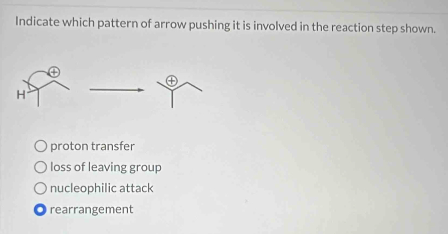 Indicate which pattern of arrow pushing it is involved in the reaction step shown.
④
H
proton transfer
loss of leaving group
nucleophilic attack. rearrangement