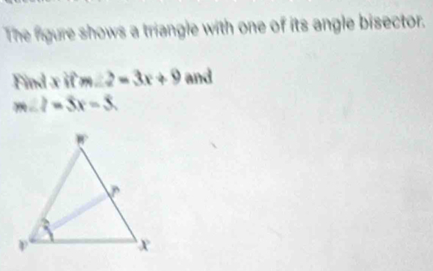 The figure shows a triangle with one of its angle bisector. 
Find x if m 2=3x+9 and
m∠ 2=3x-5