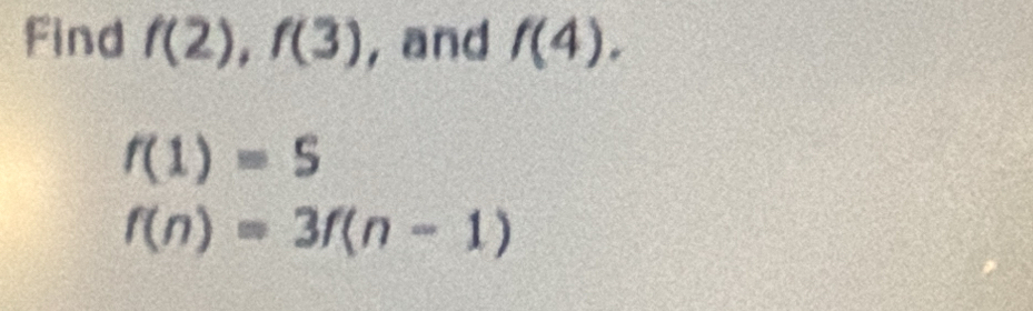 Find f(2), f(3) , and f(4).
f(1)=S
f(n)=3f(n-1)