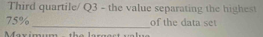 Third quartile/ Q3 - the value separating the highest
75% _of the data set 
Mayimum the largest valy