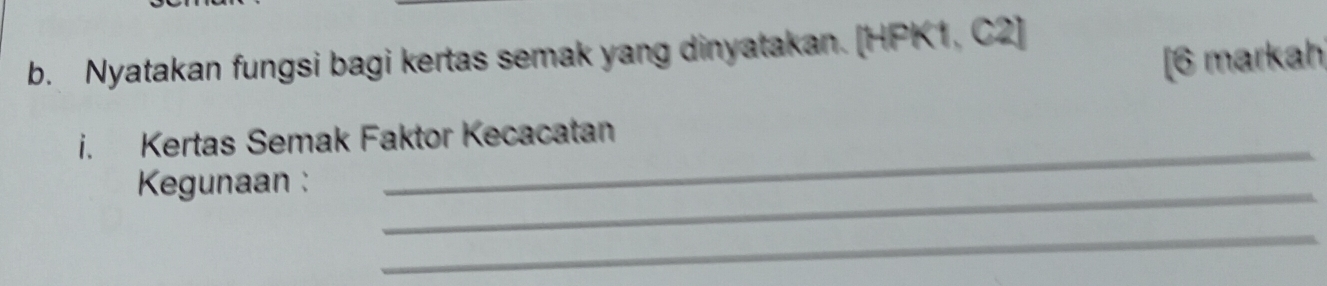 Nyatakan fungsi bagi kertas semak yang dinyatakan. [HPK1, C2] 
[6 markah 
_ 
i. Kertas Semak Faktor Kecacatan 
Kegunaan :_ 
_