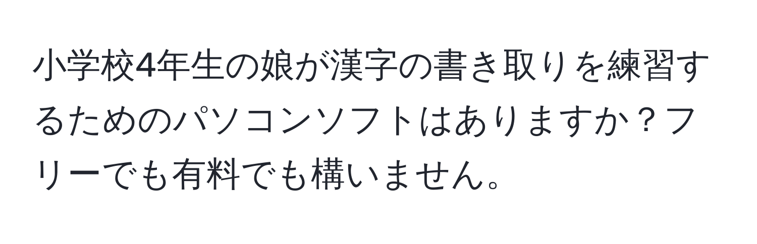 小学校4年生の娘が漢字の書き取りを練習するためのパソコンソフトはありますか？フリーでも有料でも構いません。