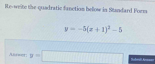 Re-write the quadratic function below in Standard Form
y=-5(x+1)^2-5
Answer: y=□ Submit Answer