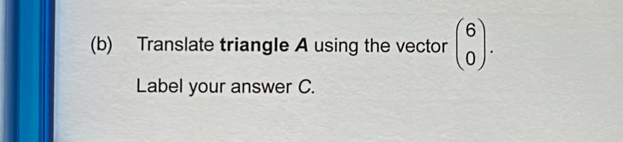 Translate triangle A using the vector beginpmatrix 6 0endpmatrix. 
Label your answer C.