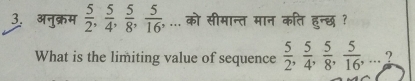 अनुक्रम  5/2 ,  5/4 ,  5/8 ,  5/16 ,... को सीमान्त मान कति हुन्छ ? 
What is the limiting value of sequence  5/2 ,  5/4 ,  5/8 ,  5/16 ,... ?