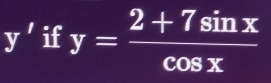 y' if y= (2+7sin x)/cos x 