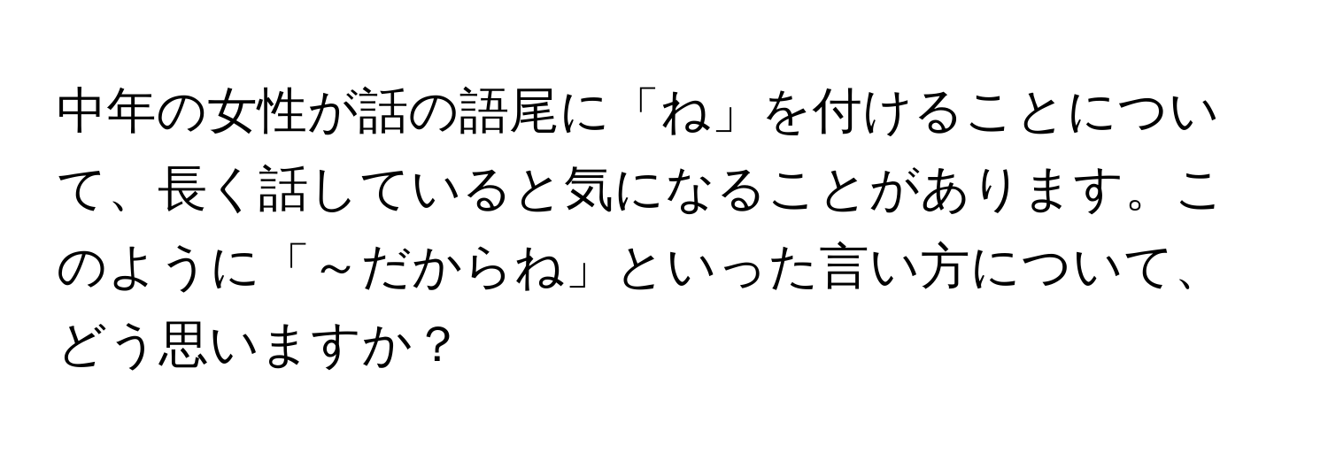 中年の女性が話の語尾に「ね」を付けることについて、長く話していると気になることがあります。このように「～だからね」といった言い方について、どう思いますか？