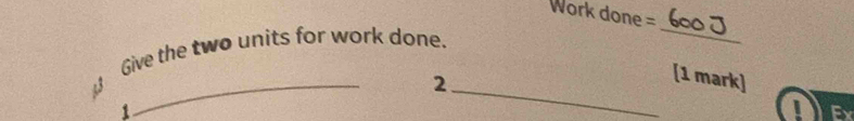 Work done = 
Give the two units for work done. 
_ 
3 
_ 
_2 
[1 mark] 
1 
Ex