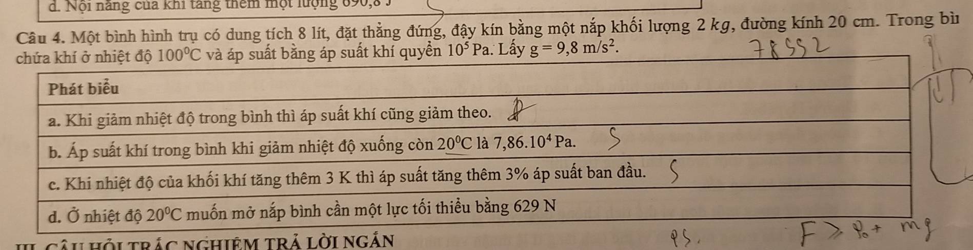 Nội năng của khi tăng thêm một luợng 090,8
Câu 4. Một bình hình trụ có dung tích 8 lít, đặt thẳng đứng, đậy kín bằng một nắp khối lượng 2 kg, đường kính 20 cm. Trong bì
10^5Pa. Lấy g=9,8m/s^2.
II Câi HỏiTRÁC NGHiệM TRÁ LờI Ngắn