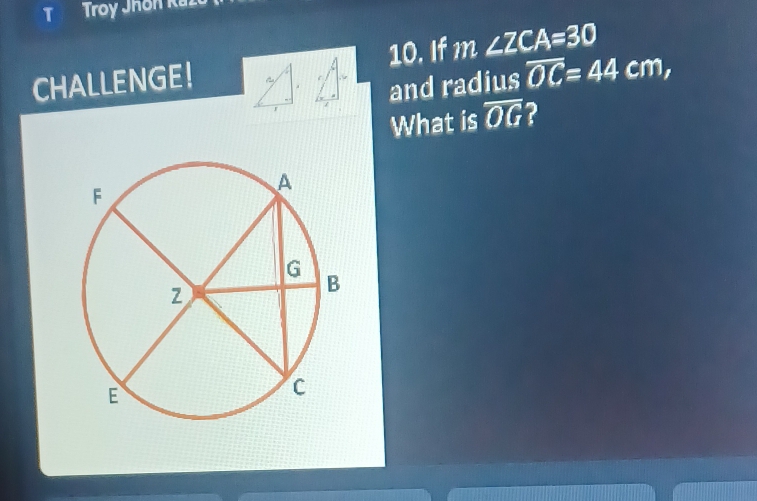 TTroy Jhon Raz 
10. If m∠ ZCA=30
CHALLENGE! 
and radius overline OC=44cm, 
What is overline OG 2