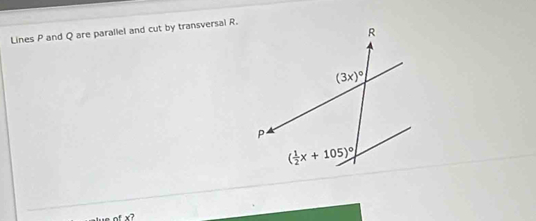 Lines P and Q are parallel and cut by transversal R.
lue ofx