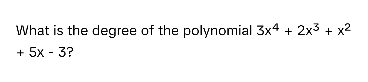 What is the degree of the polynomial 3x⁴ + 2x³ + x² + 5x - 3?