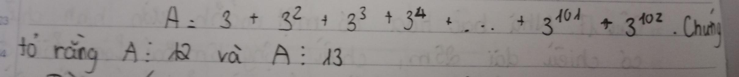 A=3+3^2+3^3+3^4+·s +3^(101)+3^(102).Chiy 
tò ràng A: và A:13