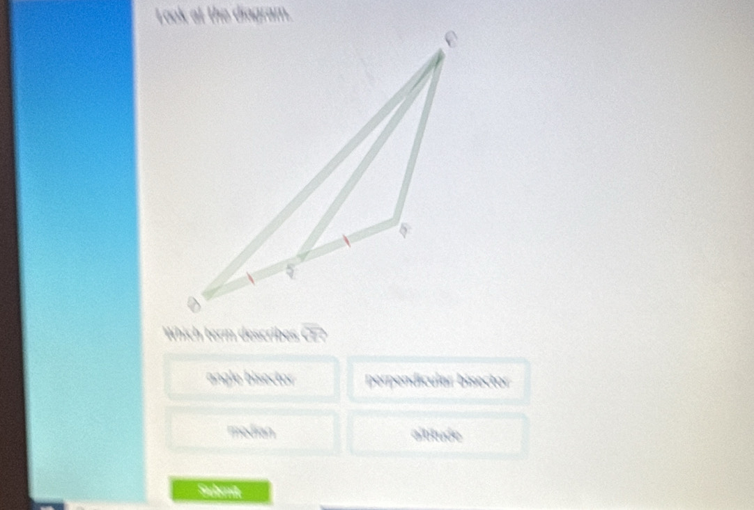 Look at the diagram.
angle bisector perpendicular bisector
median altitude
Submät