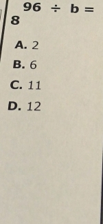 96/ b=
8
A. 2
B. 6
C. 11
D. 12