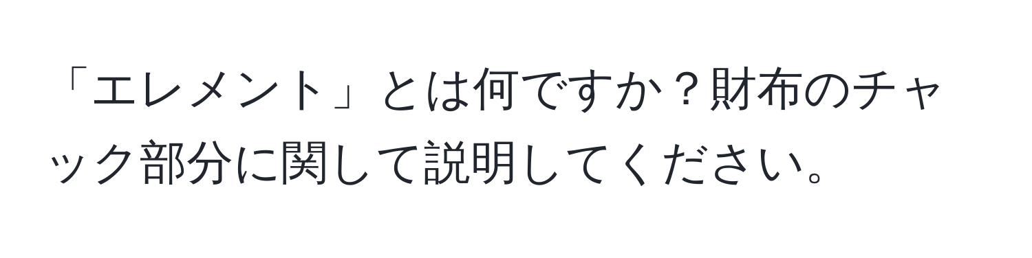 「エレメント」とは何ですか？財布のチャック部分に関して説明してください。